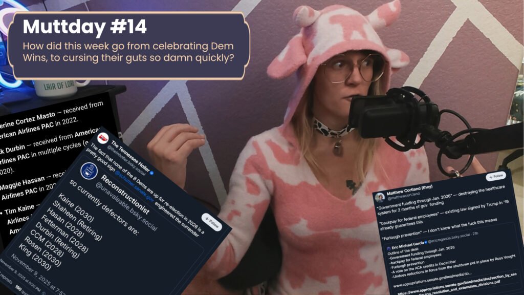 on the left is text that says Muttday #14 How did this week go from celebrating Dem Wins, to cursing their guts so damn quickly? as well as pictures of several blue sky posts about the democrats giving up as I make a horrified face in the center of the screen
