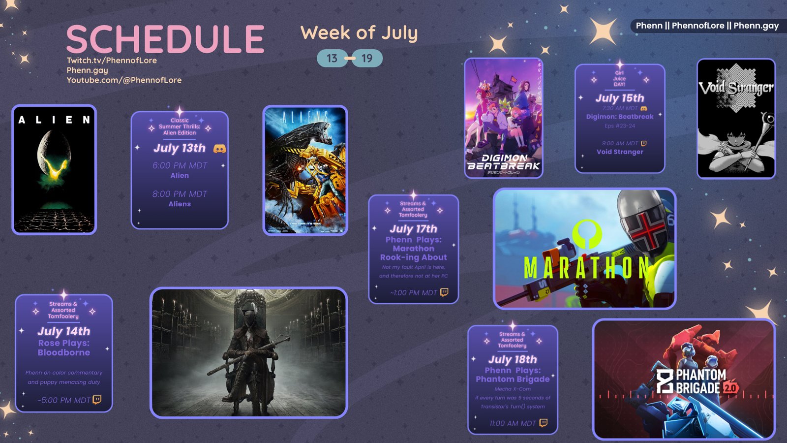A graphic #stream #schedule on https://www.twitch.tv/phennoflore, Phenn.gay, and Youtube.com/@Phennoflore this coming week, July 13 - 19 All times in MDT Classic Summer Thrills: Alien Edition July 13th in the Lair of Lore #Discord Invite link discord.gg/tc3dawkGwa Alien starting at 6:00 PM MDT Aliens starting at 8:00 PM MDT Streams & Assorted Tomfoolery: July 14th Rose Plays: Bloodborne Phenn on color commentary and puppy menacing duty ~5:00 pm MDT on #Twitch Girl Juice Day!!!: July 15th Digimon Beatbreak Episodes: 23 & 24 in the Discord at 7:30 AM MDT Void Stranger on Twitch at 9:00 AM MDT Streams & Assorted Tomfoolery: July 17th Phenn Plays: Marathon Rooking About Not my fault April is here and therefore not at her PC  ~1:00 PM MDT Streams & Assorted Tomfoolery: July 18th Phenn Plays: Phantom Brigade Mecha xcom if every turn was 5 seconds of Transistor’s Turn () system 11:00 AM MDT