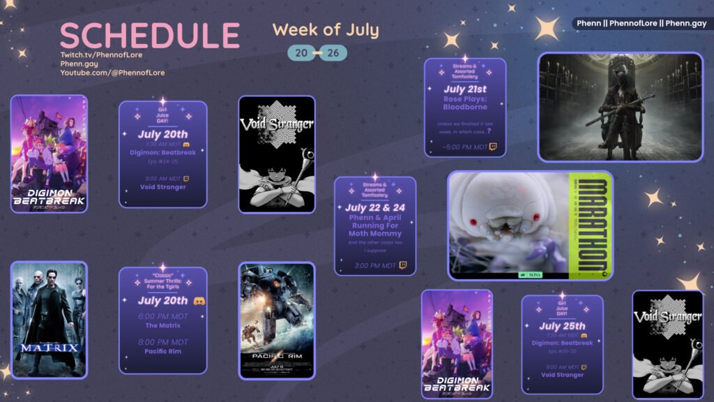 A graphic #stream #schedule on https://www.twitch.tv/phennoflore, Phenn.gay, and Youtube.com/@Phennoflore this coming week, July 20 - 26 All times in MDT July 20th Girl Juice Day!!! It's HRT day, so we start with Digimon in the discord, followed by Void Stranger till my brain melts! 7:30 AM MDT Beatbreak Eps 24-25 9:00 AM MDT Void Stranger “Classic” Summer Thrills: For the tgirls July 20th in the Lair of Lore #Discord Invite link discord.gg/tc3dawkGwa Matrix starting at 6:00 PM MDT Pacific Rim starting at 8:00 PM MDT July 21st Streams & Assorted Tomfoolery Rose Plays: Bloodborne Phenn on color commentary and puppy menacing duty ~5:00 pm MDT on #Twitch July 22nd & 24th Streams & Assorted Tomfoolery Phenn & April Running For Moth Mommy And Other corps too I suppose 3:00 PM MDT Streams & Assorted Tomfoolery: July 17th Phenn Plays: Marathon Rooking About Not my fault April is here and therefore not at her PC  ~1:00 PM MDT July 25th Girl Juice Day!!! Ah, the cursed double injection week which so plagues 5-day cycles. Oh well. 7:30 AM MDT Beatbreak Eps 25-26 On Discord 9:00 AM MDT Void Stranger On Twitch