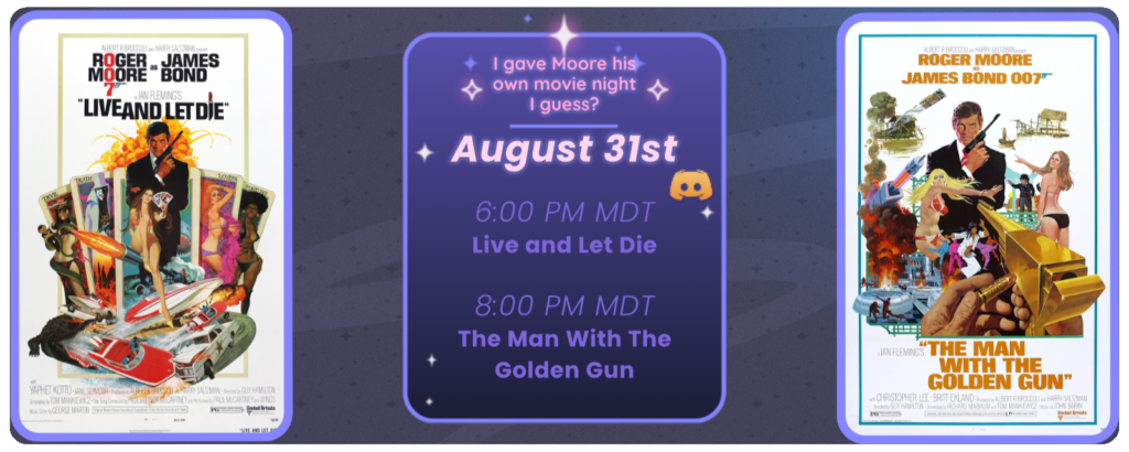 Announcement of a discord movie night, displaying posters for the two movies listed. Reads I’ve had Bond on the brain lately August 31st 6:00 pm MDT Live and Let Die 8:00 pm MDT The Man With The Golden Gun