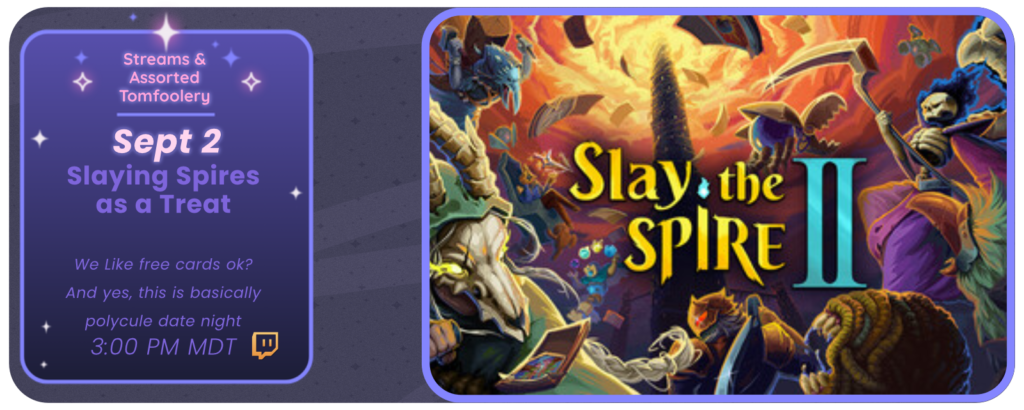Announcement of a twitch stream, displaying images of the game Slay the Spire 2. Reads: Streams and Tom Foolery September 2nd Slaying Spires as a Treat We like free cards ok? And yes, this is basically polycule date night ~ 3:00 pm MDT