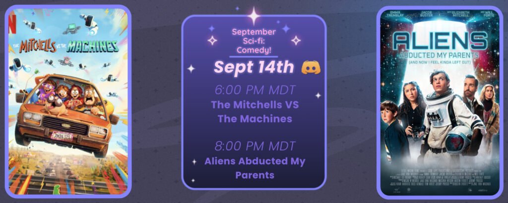 Announcement of a discord movie night, displaying posters for the two movies listed. Reads
September Sci-fi: Comedy!
September 14th
6:00 pm MDT The Mitchells vs The Machines
8:00 pm MDT Aliens Abducted my Parents and Now I Feel Kinda Left Out

