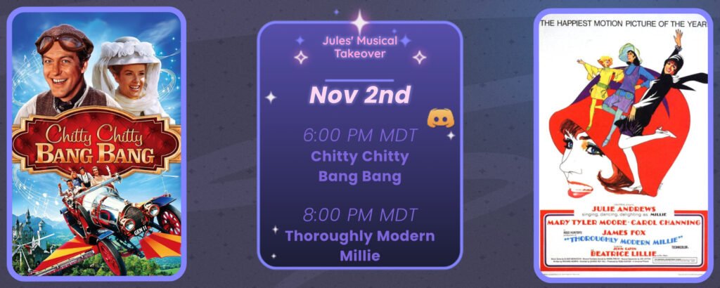 Announcement of a discord movie night, displaying posters for the two movies listed. Reads
Jules’ Musical Takeover
November 2nd
6:00 pm MDT Chitty Chitty Bang Bang
8:00 pm MDT Thoroughly Modern Millie
