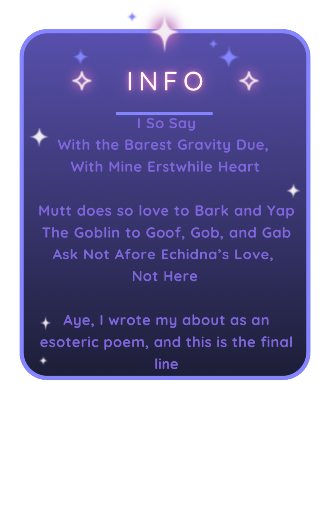 A purple box around the word info followed by a poem: I So Say With the Barest Gravity Due, With Mine Erstwhile Heart Mutt does so love to Bark and Yap The Goblin to Goof, Gob, and Gab Ask Not Afore Echinda's Love, Not Here Aye, I wrote my about as an esoteric poem, and this is the final line