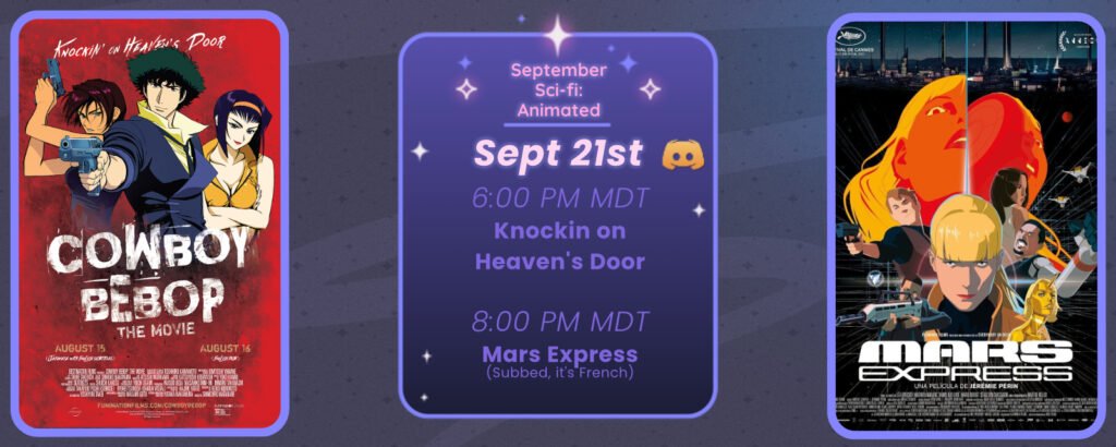 Announcement of a discord movie night, displaying posters for the two movies listed. Reads
September Sci-fi: Animated
September 21st
6:00 pm MDT The Cowboy Bebop Movie Knockin on Heaven’s Door
8:00 pm MDT Mars Express (subbed, it’s French)
