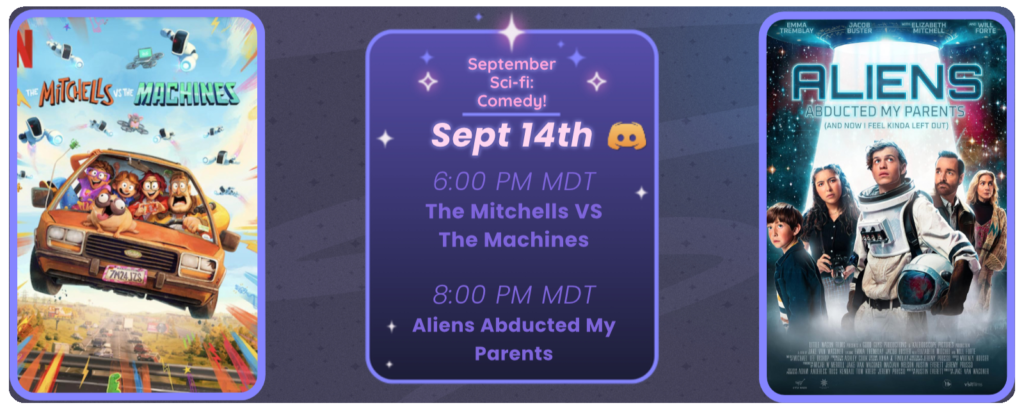 #Discord Invite link discord.gg/tc3dawkGwa
September Sci-fi: Comedy!
September 14th
6:00 pm MDT The Mitchells vs The Machines
8:00 pm MDT Aliens Abducted my Parents and Now I Feel Kinda Left Out