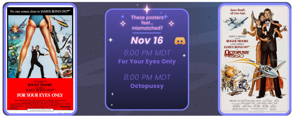 Announcement of a discord movie night, displaying posters for the two movies listed. Reads These posters feel… mismatched? November 16 6:00 pm MDT For Your Eyes Only 8:00 pm MDT Octopussy