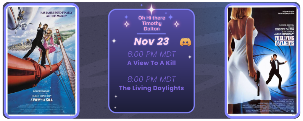 Announcement of a discord movie night, displaying posters for the two movies listed. Reads Oh Hi There Timothy Dalton November 23 6:00 pm MDT A View To A Kill 8:00 pm MDT The Living Daylights